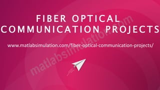 F I B E R O P T I C A L
C O M M U N I C A T I O N P R O J E C T S
www.matlabsimulation.com/fiber-optical-communication-projects/
 