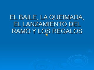 EL BAILE, LA QUEIMADA, EL LANZAMIENTO DEL RAMO Y LOS REGALOS 