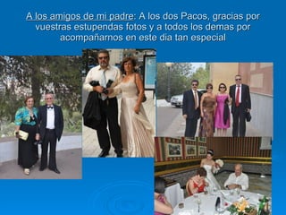 A los amigos de mi padre : A los dos Pacos, gracias por vuestras estupendas fotos y a todos los demas por acompañarnos en este dia tan especial 