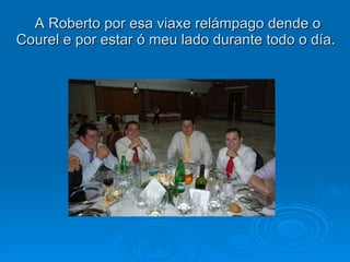 A Roberto por esa viaxe relámpago dende o Courel e por estar ó meu lado durante todo o día.  