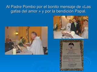 Al Padre Pombo por el bonito mensaje de «Las gafas del amor » y por la bendición Papal. 