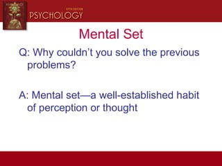 Mental Set
Q: Why couldn’t you solve the previous
problems?
A: Mental set—a well-established habit
of perception or thought
 