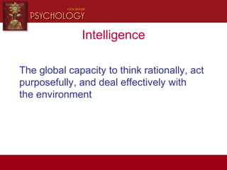 Intelligence
The global capacity to think rationally, act
purposefully, and deal effectively with
the environment
 