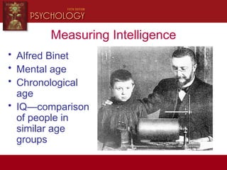 Measuring Intelligence
• Alfred Binet
• Mental age
• Chronological
age
• IQ—comparison
of people in
similar age
groups
 
