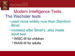 Modern Intelligence Tests
The Wechsler tests
–used more widely now than Stanford-
Binet
–modeled after Binet’s, also made
adult test
• WISC-III for children
• WAIS-III for adults
 