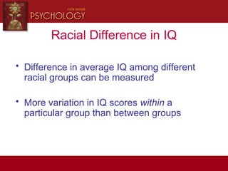Racial Difference in IQ
• Difference in average IQ among different
racial groups can be measured
• More variation in IQ scores within a
particular group than between groups
 