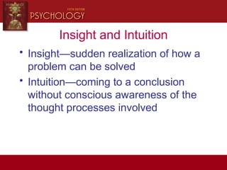 Insight and Intuition
• Insight—sudden realization of how a
problem can be solved
• Intuition—coming to a conclusion
without conscious awareness of the
thought processes involved
 