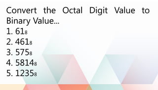 Convert the Octal Digit Value to
Binary Value...
1. 618
2. 4618
3. 5758
4. 58148
5. 12358
 
