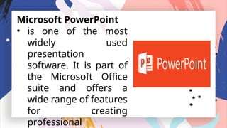 Microsoft PowerPoint
• is one of the most
widely used
presentation
software. It is part of
the Microsoft Office
suite and offers a
wide range of features
for creating
professional
 