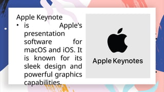 Apple Keynote
• is Apple's
presentation
software for
macOS and iOS. It
is known for its
sleek design and
powerful graphics
capabilities.
 