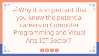 Why it is important that
you know the potential
careers in Computer
Programming and Visual
Arts ICT Sector?
 
