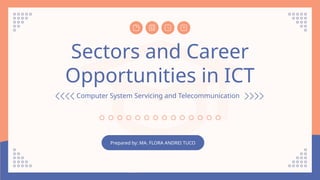 Sectors and Career
Opportunities in ICT
Computer System Servicing and Telecommunication
Prepared by: MA. FLORA ANDREI TUCO
 