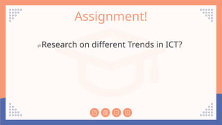 Assignment!
Research on different Trends in ICT?
 