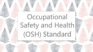 Occupational
Safety and Health
(OSH) Standard
 