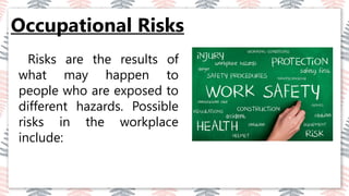 Occupational Risks
03
02
04
Risks are the results of
what may happen to
people who are exposed to
different hazards. Possible
risks in the workplace
include:
 
