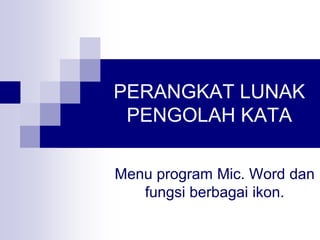 PERANGKAT LUNAK
PENGOLAH KATA
Menu program Mic. Word dan
fungsi berbagai ikon.
 