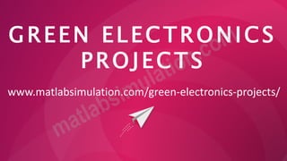 GREEN ELECTRONICS
PROJECTS
www.matlabsimulation.com/green-electronics-projects/
 