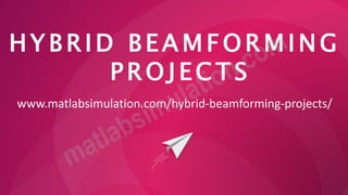 H Y B R I D B E A M F O RM IN G
P R O J E C T S
www.matlabsimulation.com/hybrid-beamforming-projects/
 