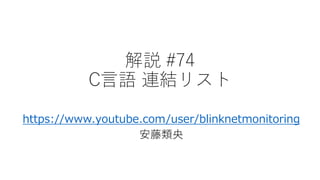 解説 #74
C言語 連結リスト
https://www.youtube.com/user/blinknetmonitoring
安藤類央
 
