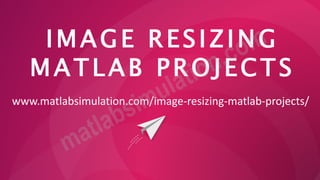 IMAGE RESIZING
MATLAB PROJECTS
www.matlabsimulation.com/image-resizing-matlab-projects/
 