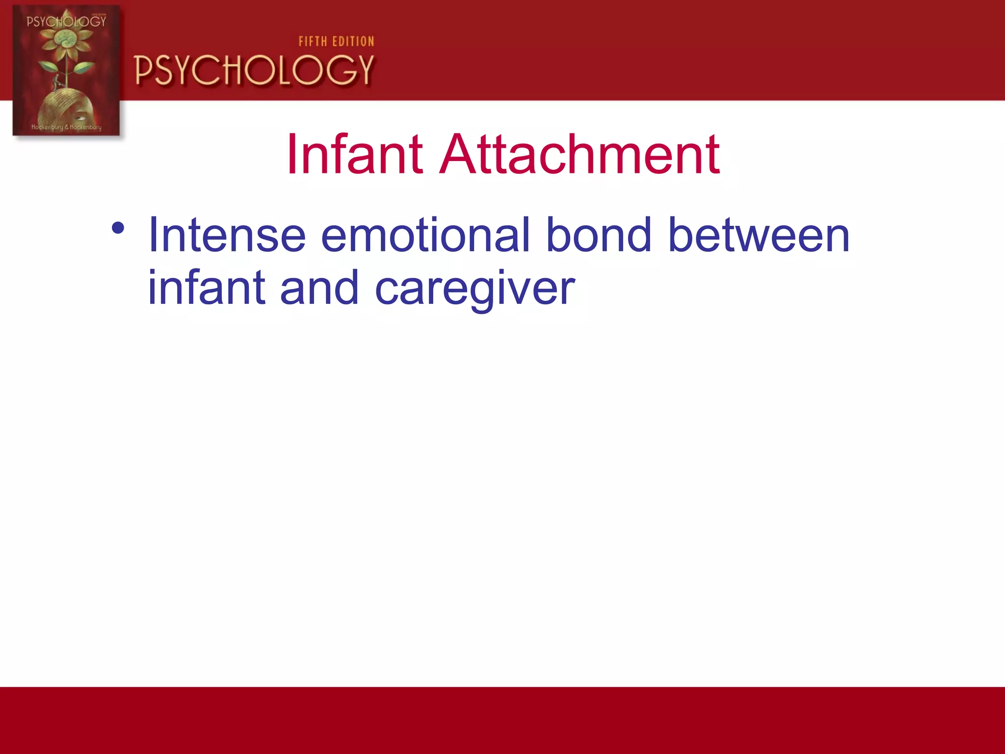 Infant Attachment
• Intense emotional bond between
infant and caregiver
 