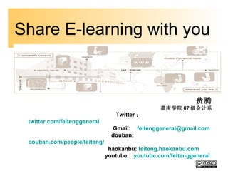 Share E-learning with you  费腾 嘉庚学院 07 级会计系 Twitter ： twitter.com/feitenggeneral   Gmail:  [email_address]   douban:   douban.com/people/feiteng/   haokanbu:  feiteng.haokanbu.com   youtube:    youtube.com/feitenggeneral   