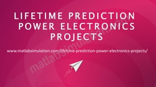 L I F E T I M E P R E D I C T I O N
P O W E R E L E C T R O N I C S
P R O J E C T S
www.matlabsimulation.com/lifetime-prediction-power-electronics-projects/
 