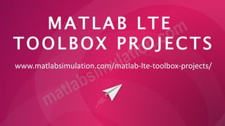 MATLAB LTE
TOOLBOX PROJECTS
www.matlabsimulation.com/matlab-lte-toolbox-projects/
 