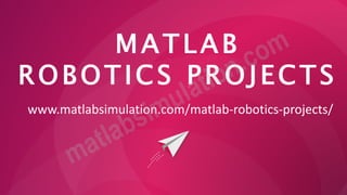 MATLAB
ROBOTICS PROJECTS
www.matlabsimulation.com/matlab-robotics-projects/
 