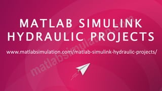 M A T L A B S I M U L I N K
H Y D R A U L I C P R O J E C T S
www.matlabsimulation.com/matlab-simulink-hydraulic-projects/
 