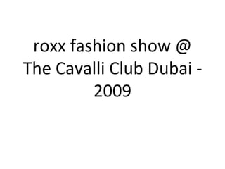 roxx fashion show @ The Cavalli Club Dubai - 2009 