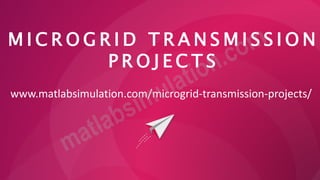 M I C R O G R I D T R A N S M I S S I O N
P R O J E C T S
www.matlabsimulation.com/microgrid-transmission-projects/
 