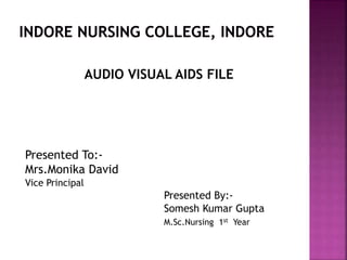 AUDIO VISUAL AIDS FILE
Presented To:-
Mrs.Monika David
Vice Principal
Presented By:-
Somesh Kumar Gupta
M.Sc.Nursing 1st Year
 
