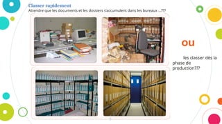 Classer rapidement
Attendre que les documents et les dossiers s’accumulent dans les bureaux …???
9
ou
les classer dès la
phase de
production???
 
