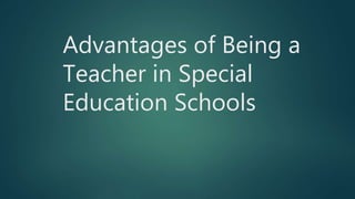 Advantages of Being a
Teacher in Special
Education Schools
 