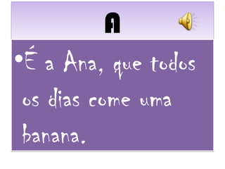 AA
•É a Ana, que todos
os dias come uma
banana.
•É a Ana, que todos
os dias come uma
banana.
 