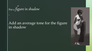 z
Step 4: figure in shadow
.
Add an average tone for the figure
in shadow
 