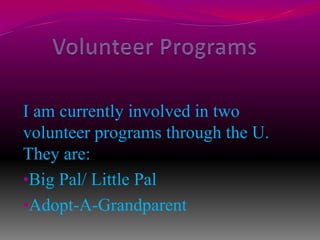 Volunteer Programs I am currently involved in two volunteer programs through the U. They are:Big Pal/ Little Pal