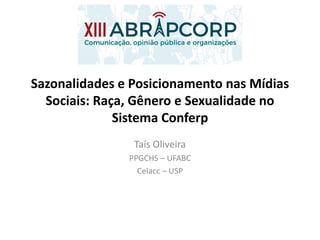 Sazonalidades e Posicionamento nas Mídias
Sociais: Raça, Gênero e Sexualidade no
Sistema Conferp
Taís Oliveira
PPGCHS – UFABC
Celacc – USP
 