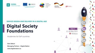 A
joint
initiative
of
the
OECD
and
the
EU,
principally
financed
by
the
EU.
1
Siim Sikkut
Managing Partner – Digital Nation
www.digitalnation.eu
SERVICE DESIGN AND DELIVERY IN A DIGITAL AGE
Academies for EaP countries
Digital Society
Foundations
 