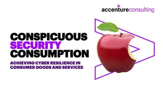 ACHIEVING CYBER RESILIENCE IN
CONSUMER GOODS AND SERVICES
CONSPICUOUS
SECURITY
CONSUMPTION
 