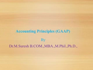 Accounting Principles (GAAP)
By
Dr.M.Suresh B.COM.,MBA.,M.Phil.,Ph.D.,
 