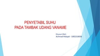 Disusun Oleh:
Achmad Hidayat - 1002210036
PENYETABIL SUHU
PADA TAMBAK UDANG VANAME
 