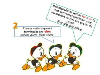 Formas verbais graves
terminadas em –êem:
Creem, deem, leem, veem…
 