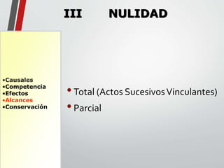 •Causales 
•Competencia 
•Efectos 
•Alcances 
•Conservación 
III NULIDAD 
• Total (Actos Sucesivos Vinculantes) 
• Parcial 
 