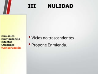 •Causales 
•Competencia 
•Efectos 
•Alcances 
•Conservación 
III NULIDAD 
• Vicios no trascendentes 
• Propone Enmienda. 
 