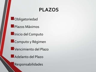 PLAZOS 
Obligatoriedad 
Plazos Máximos 
Inicio delComputo 
Computo y Régimen 
Vencimiento del Plazo 
Adelanto del Plazo 
Responsabilidades 
 