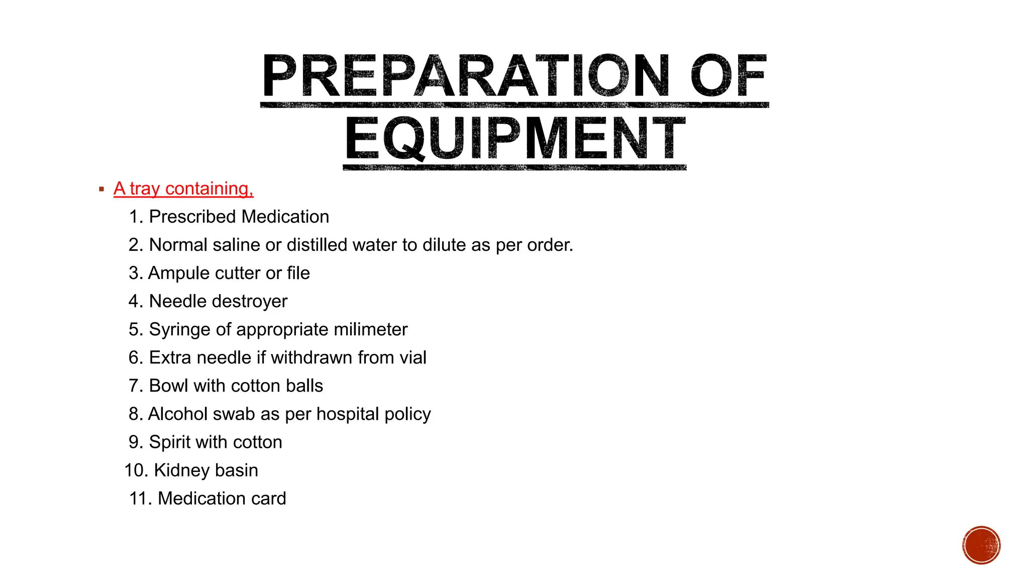  A tray containing,
1. Prescribed Medication
2. Normal saline or distilled water to dilute as per order.
3. Ampule cutter or file
4. Needle destroyer
5. Syringe of appropriate milimeter
6. Extra needle if withdrawn from vial
7. Bowl with cotton balls
8. Alcohol swab as per hospital policy
9. Spirit with cotton
10. Kidney basin
11. Medication card
 