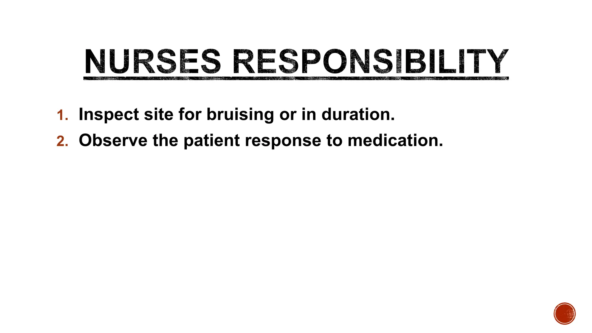 1. Inspect site for bruising or in duration.
2. Observe the patient response to medication.
 