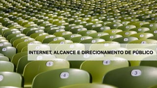 INTERNET, ALCANCE E DIRECIONAMENTO DE PÚBLICO
 